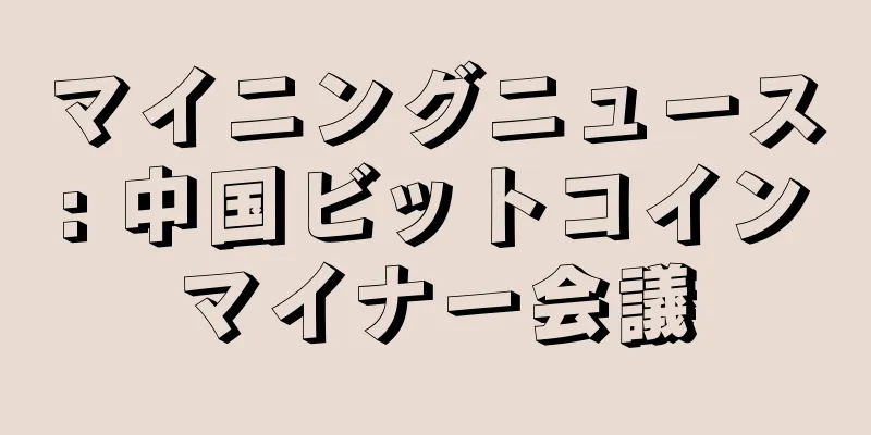 マイニングニュース: 中国ビットコインマイナー会議