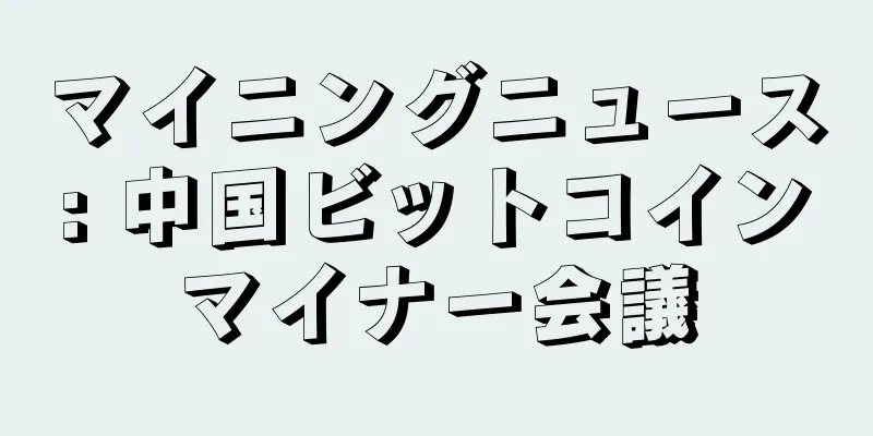 マイニングニュース: 中国ビットコインマイナー会議
