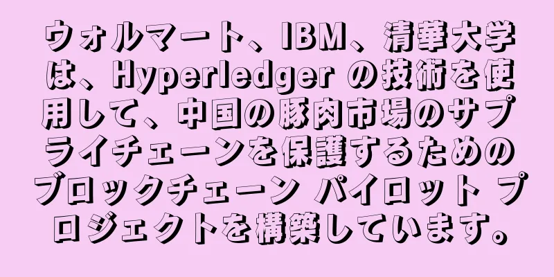 ウォルマート、IBM、清華大学は、Hyperledger の技術を使用して、中国の豚肉市場のサプライチェーンを保護するためのブロックチェーン パイロット プロジェクトを構築しています。