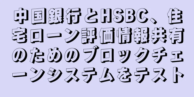 中国銀行とHSBC、住宅ローン評価情報共有のためのブロックチェーンシステムをテスト