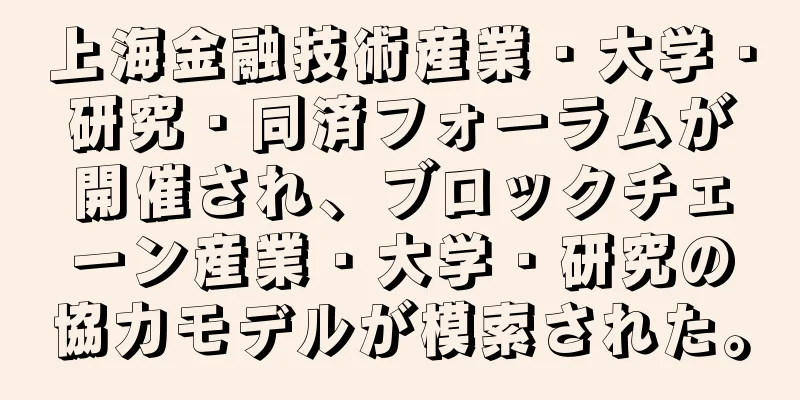 上海金融技術産業・大学・研究・同済フォーラムが開催され、ブロックチェーン産業・大学・研究の協力モデルが模索された。