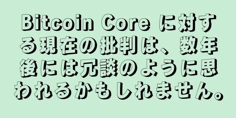 Bitcoin Core に対する現在の批判は、数年後には冗談のように思われるかもしれません。