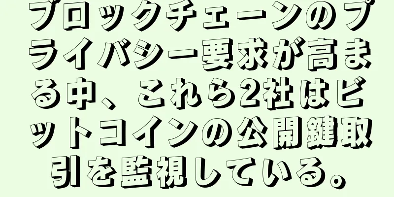 ブロックチェーンのプライバシー要求が高まる中、これら2社はビットコインの公開鍵取引を監視している。