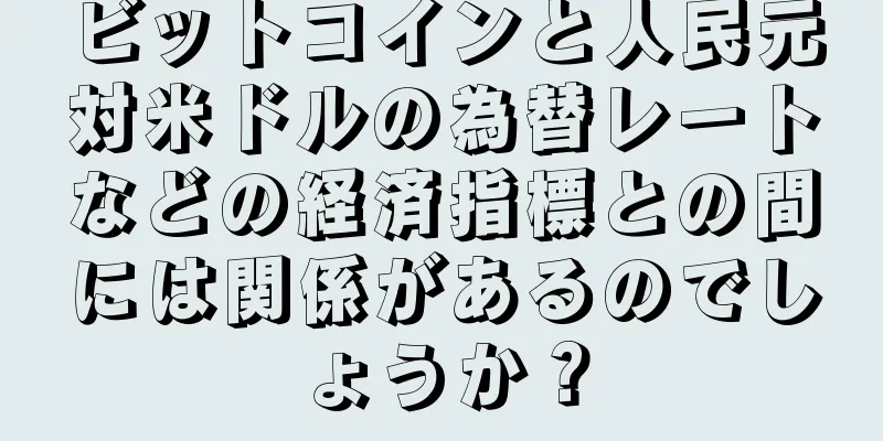 ビットコインと人民元対米ドルの為替レートなどの経済指標との間には関係があるのでしょうか？