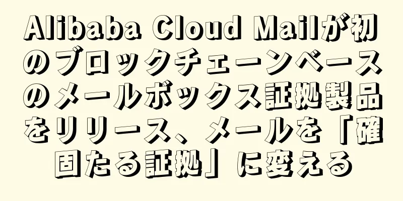 Alibaba Cloud Mailが初のブロックチェーンベースのメールボックス証拠製品をリリース、メールを「確固たる証拠」に変える