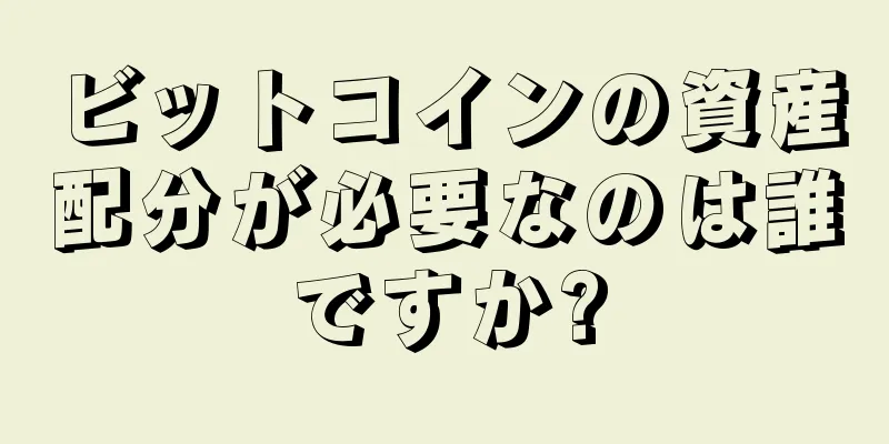 ビットコインの資産配分が必要なのは誰ですか?