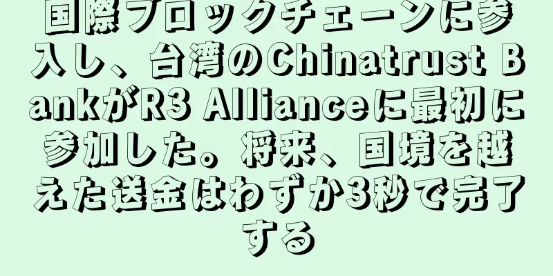国際ブロックチェーンに参入し、台湾のChinatrust BankがR3 Allianceに最初に参加した。将来、国境を越えた送金はわずか3秒で完了する