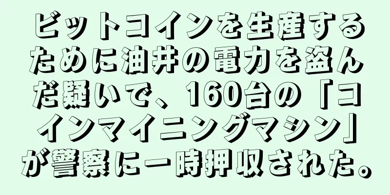 ビットコインを生産するために油井の電力を盗んだ疑いで、160台の「コインマイニングマシン」が警察に一時押収された。