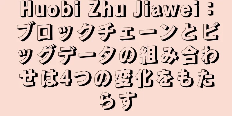 Huobi Zhu Jiawei：ブロックチェーンとビッグデータの組み合わせは4つの変化をもたらす