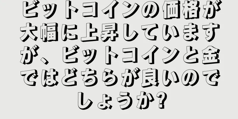 ビットコインの価格が大幅に上昇していますが、ビットコインと金ではどちらが良いのでしょうか?
