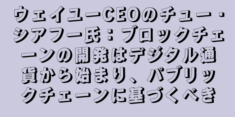 ウェイユーCEOのチュー・シアフー氏：ブロックチェーンの開発はデジタル通貨から始まり、パブリックチェーンに基づくべき