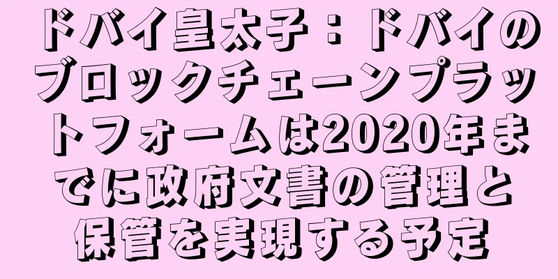 ドバイ皇太子：ドバイのブロックチェーンプラットフォームは2020年までに政府文書の管理と保管を実現する予定