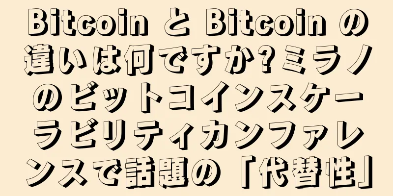 Bitcoin と Bitcoin の違いは何ですか?ミラノのビットコインスケーラビリティカンファレンスで話題の「代替性」