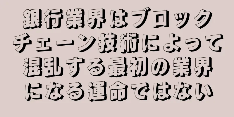 銀行業界はブロックチェーン技術によって混乱する最初の業界になる運命ではない