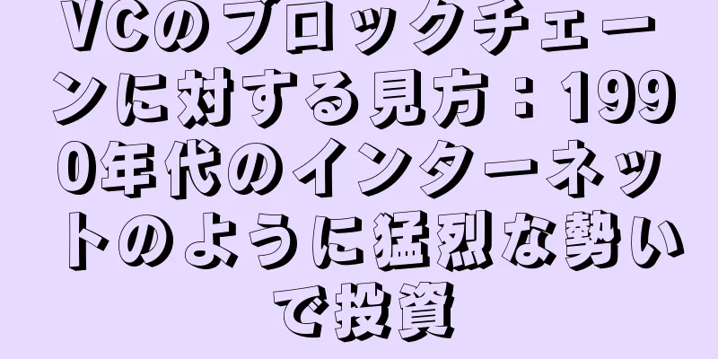 VCのブロックチェーンに対する見方：1990年代のインターネットのように猛烈な勢いで投資