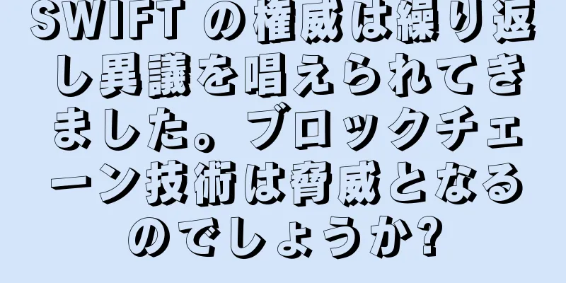 SWIFT の権威は繰り返し異議を唱えられてきました。ブロックチェーン技術は脅威となるのでしょうか?