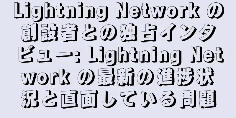 Lightning Network の創設者との独占インタビュー: Lightning Network の最新の進捗状況と直面している問題