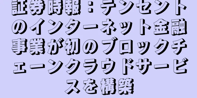 証券時報：テンセントのインターネット金融事業が初のブロックチェーンクラウドサービスを構築