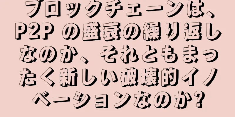 ブロックチェーンは、P2P の盛衰の繰り返しなのか、それともまったく新しい破壊的イノベーションなのか?