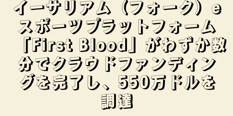 イーサリアム（フォーク）eスポーツプラットフォーム「First Blood」がわずか数分でクラウドファンディングを完了し、550万ドルを調達