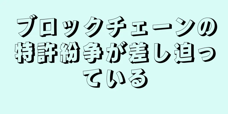 ブロックチェーンの特許紛争が差し迫っている