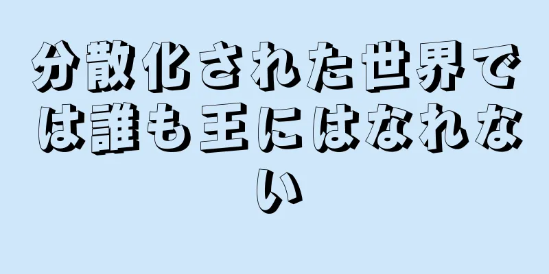 分散化された世界では誰も王にはなれない