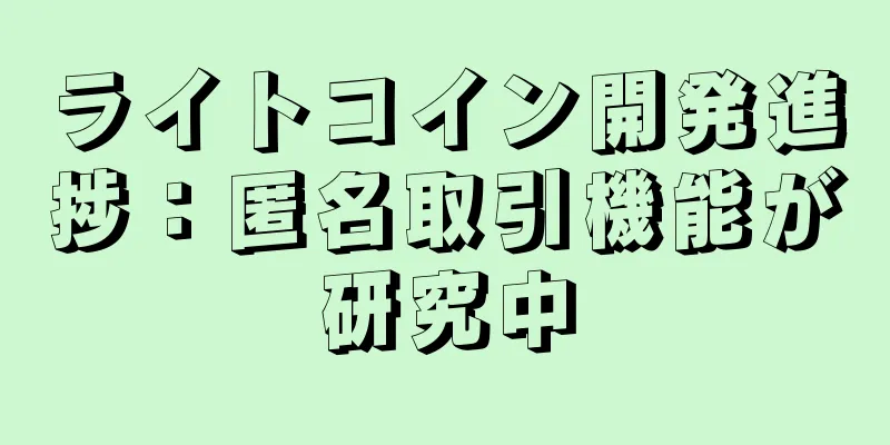 ライトコイン開発進捗：匿名取引機能が研究中