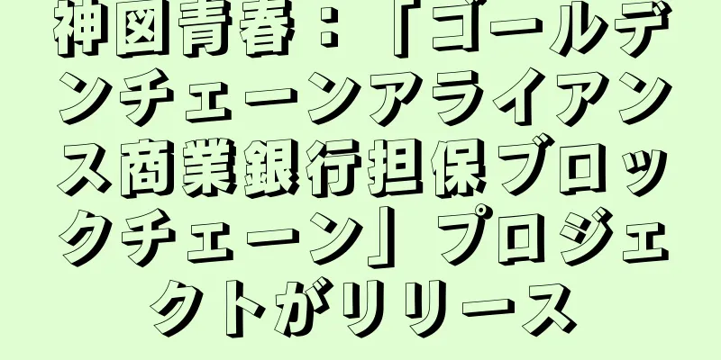 神図青春：「ゴールデンチェーンアライアンス商業銀行担保ブロックチェーン」プロジェクトがリリース