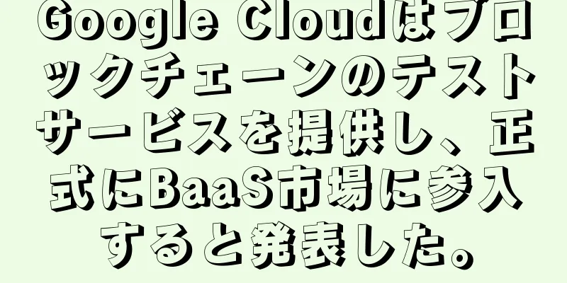 Google Cloudはブロックチェーンのテストサービスを提供し、正式にBaaS市場に参入すると発表した。