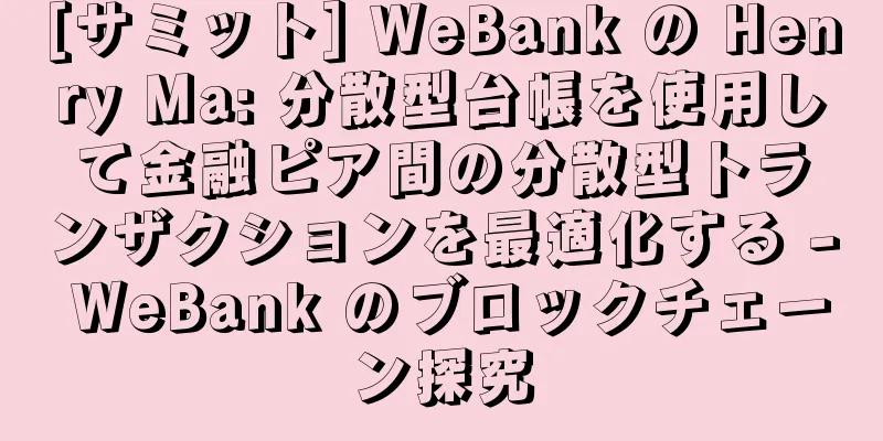 [サミット] WeBank の Henry Ma: 分散型台帳を使用して金融ピア間の分散型トランザクションを最適化する - WeBank のブロックチェーン探究