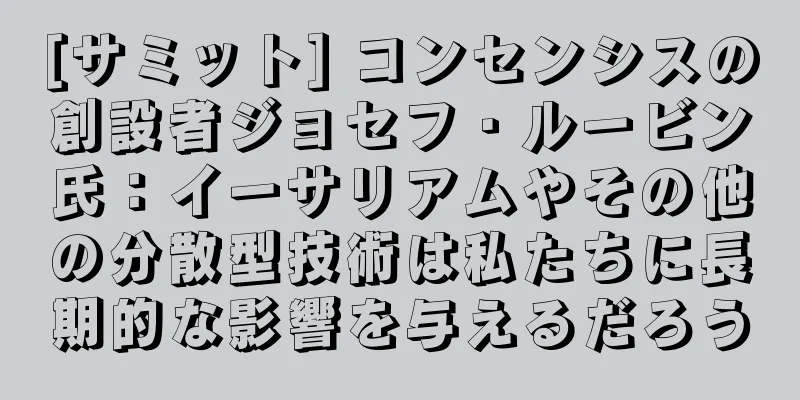 [サミット] コンセンシスの創設者ジョセフ・ルービン氏：イーサリアムやその他の分散型技術は私たちに長期的な影響を与えるだろう