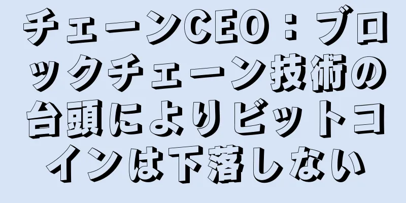 チェーンCEO：ブロックチェーン技術の台頭によりビットコインは下落しない