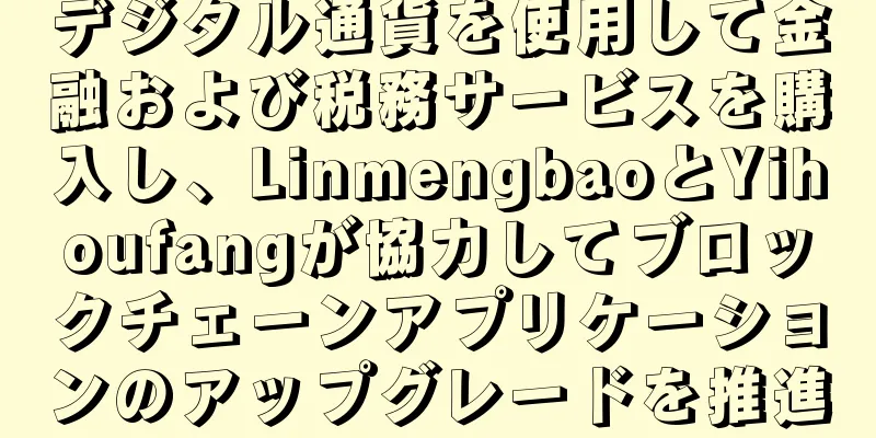 デジタル通貨を使用して金融および税務サービスを購入し、LinmengbaoとYihoufangが協力してブロックチェーンアプリケーションのアップグレードを推進
