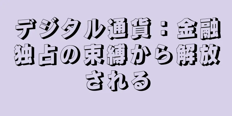 デジタル通貨：金融独占の束縛から解放される