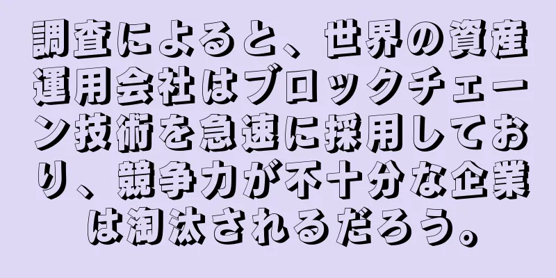 調査によると、世界の資産運用会社はブロックチェーン技術を急速に採用しており、競争力が不十分な企業は淘汰されるだろう。