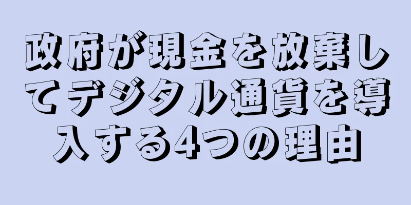 政府が現金を放棄してデジタル通貨を導入する4つの理由