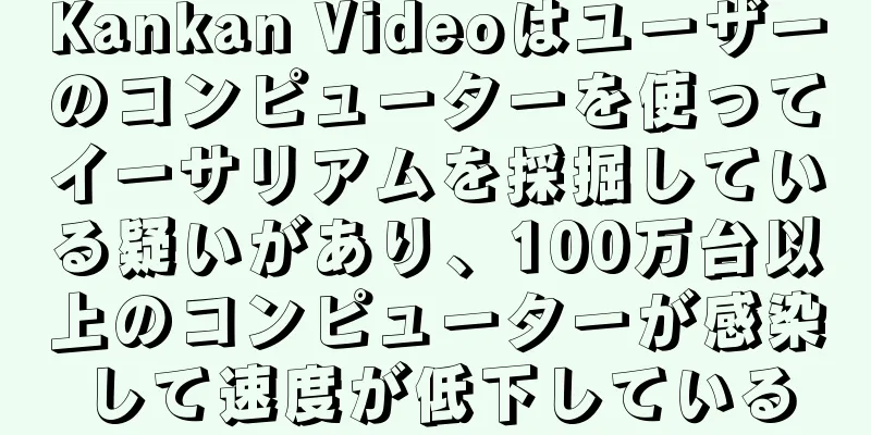 Kankan Videoはユーザーのコンピューターを使ってイーサリアムを採掘している疑いがあり、100万台以上のコンピューターが感染して速度が低下している