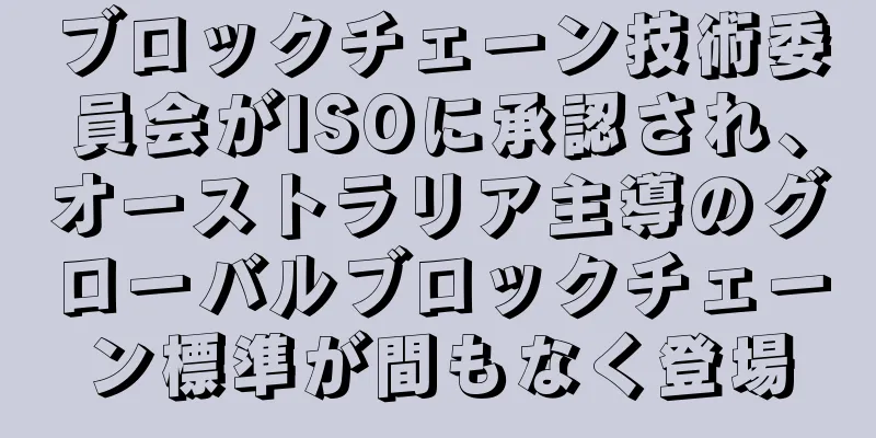 ブロックチェーン技術委員会がISOに承認され、オーストラリア主導のグローバルブロックチェーン標準が間もなく登場