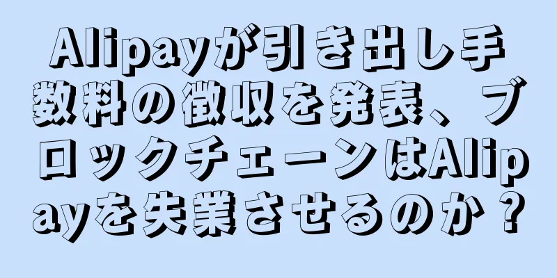 Alipayが引き出し手数料の徴収を発表、ブロックチェーンはAlipayを失業させるのか？