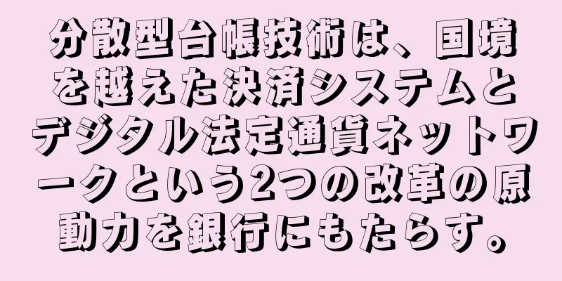 分散型台帳技術は、国境を越えた決済システムとデジタル法定通貨ネットワークという2つの改革の原動力を銀行にもたらす。