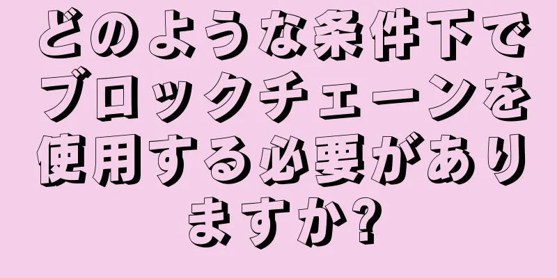 どのような条件下でブロックチェーンを使用する必要がありますか?