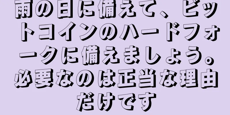 雨の日に備えて、ビットコインのハードフォークに備えましょう。必要なのは正当な理由だけです