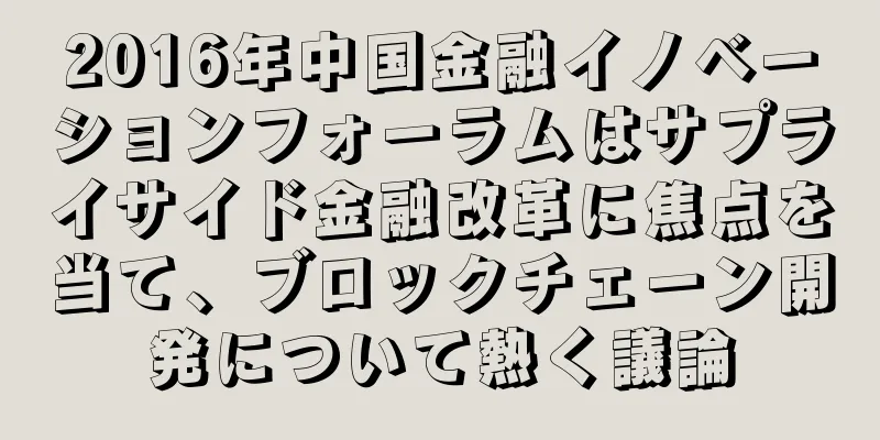 2016年中国金融イノベーションフォーラムはサプライサイド金融改革に焦点を当て、ブロックチェーン開発について熱く議論