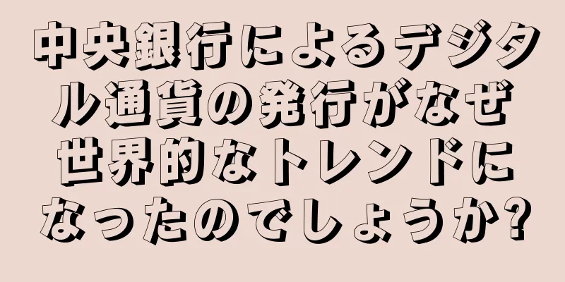 中央銀行によるデジタル通貨の発行がなぜ世界的なトレンドになったのでしょうか?