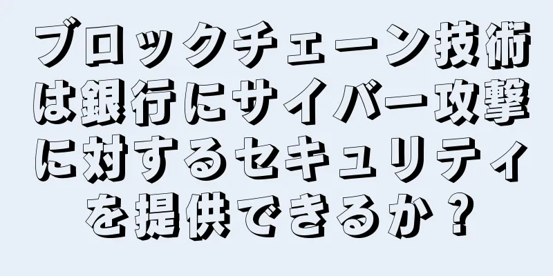 ブロックチェーン技術は銀行にサイバー攻撃に対するセキュリティを提供できるか？