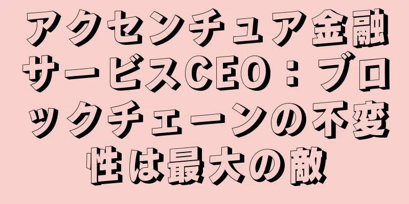 アクセンチュア金融サービスCEO：ブロックチェーンの不変性は最大の敵