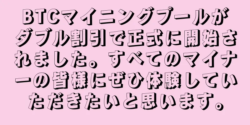 BTCマイニングプールがダブル割引で正式に開始されました。すべてのマイナーの皆様にぜひ体験していただきたいと思います。