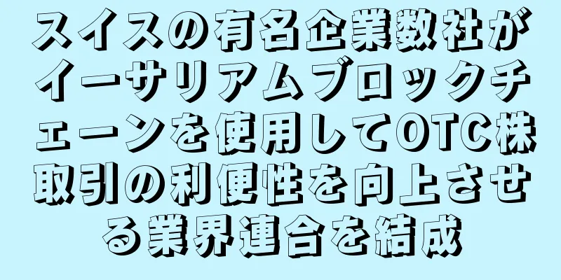 スイスの有名企業数社がイーサリアムブロックチェーンを使用してOTC株取引の利便性を向上させる業界連合を結成