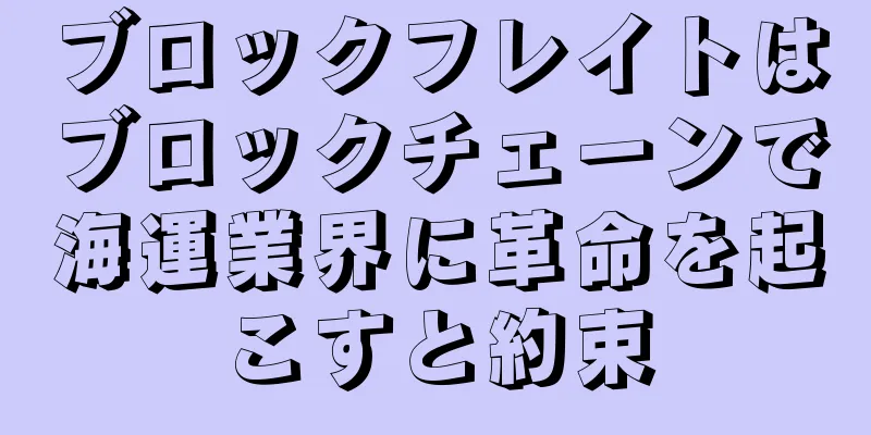 ブロックフレイトはブロックチェーンで海運業界に革命を起こすと約束