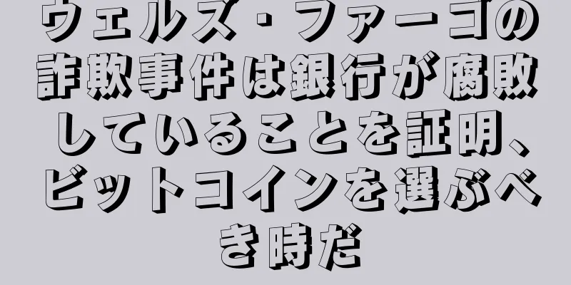 ウェルズ・ファーゴの詐欺事件は銀行が腐敗していることを証明、ビットコインを選ぶべき時だ